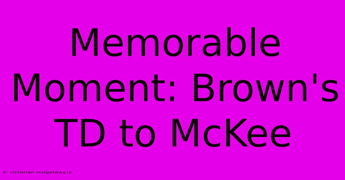 Memorable Moment: Brown's TD To McKee