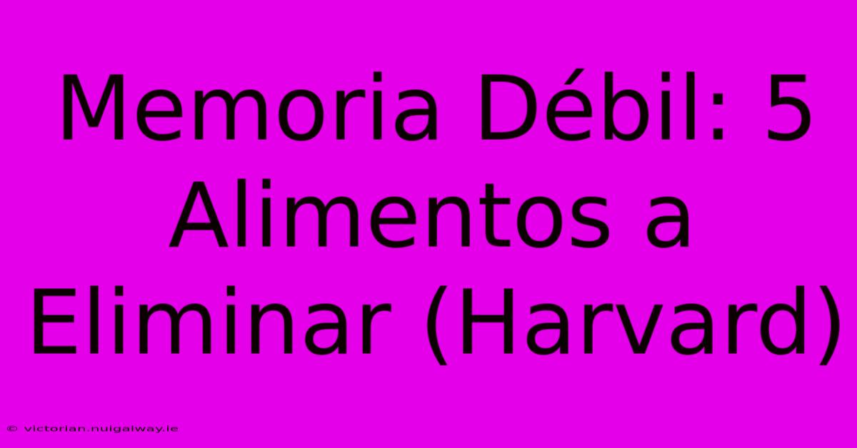 Memoria Débil: 5 Alimentos A Eliminar (Harvard) 