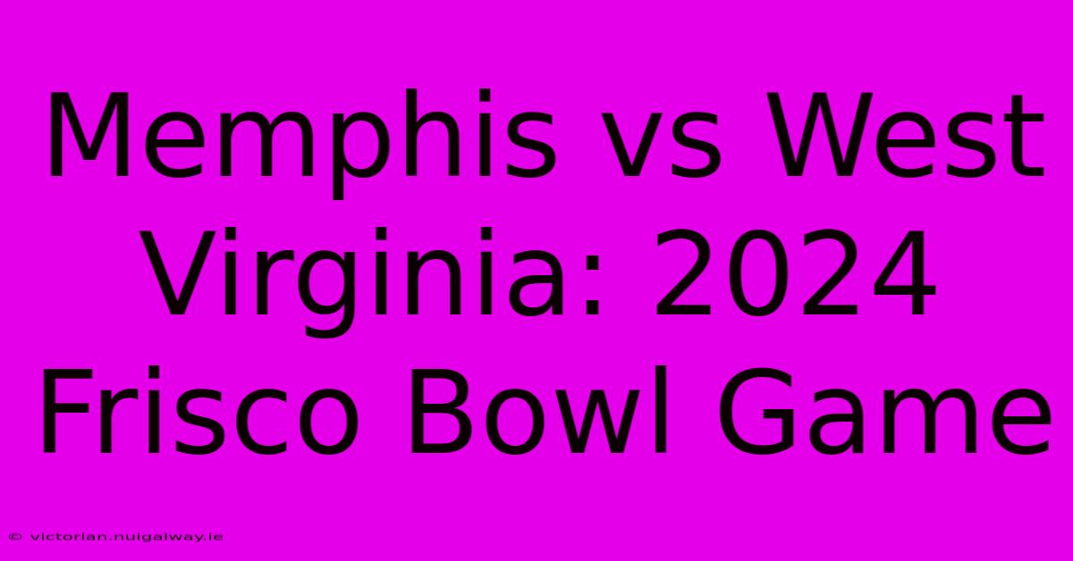 Memphis Vs West Virginia: 2024 Frisco Bowl Game