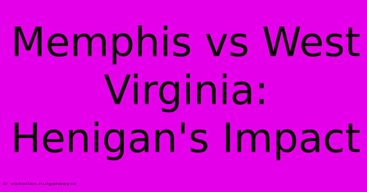 Memphis Vs West Virginia: Henigan's Impact