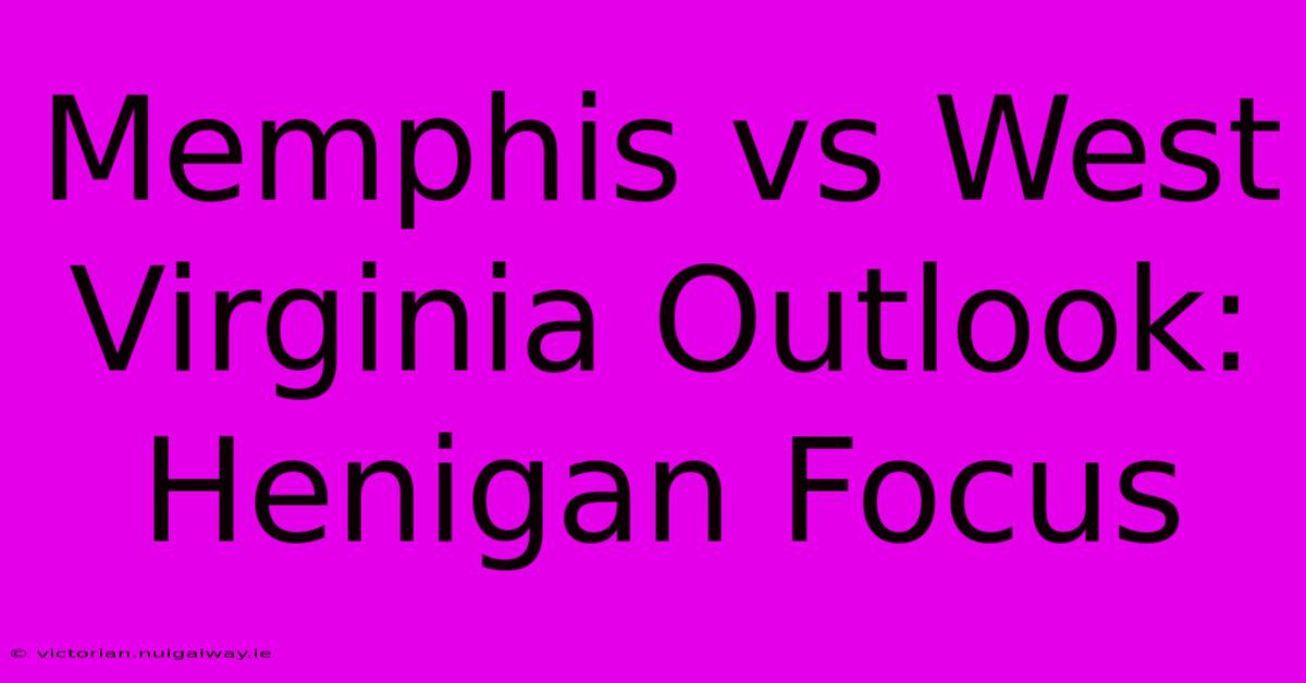 Memphis Vs West Virginia Outlook: Henigan Focus