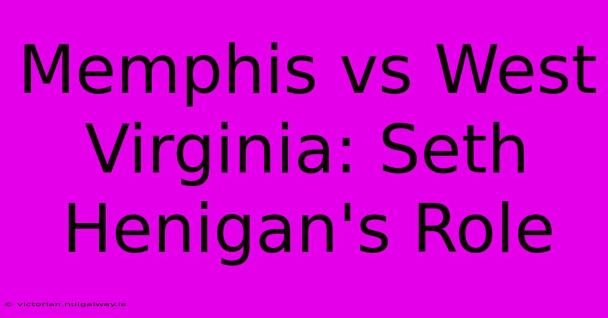 Memphis Vs West Virginia: Seth Henigan's Role