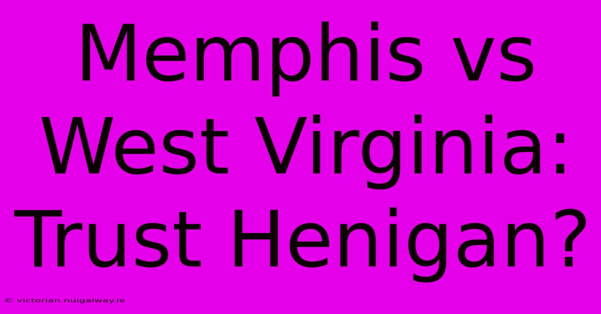 Memphis Vs West Virginia:  Trust Henigan?