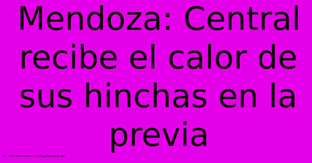 Mendoza: Central Recibe El Calor De Sus Hinchas En La Previa