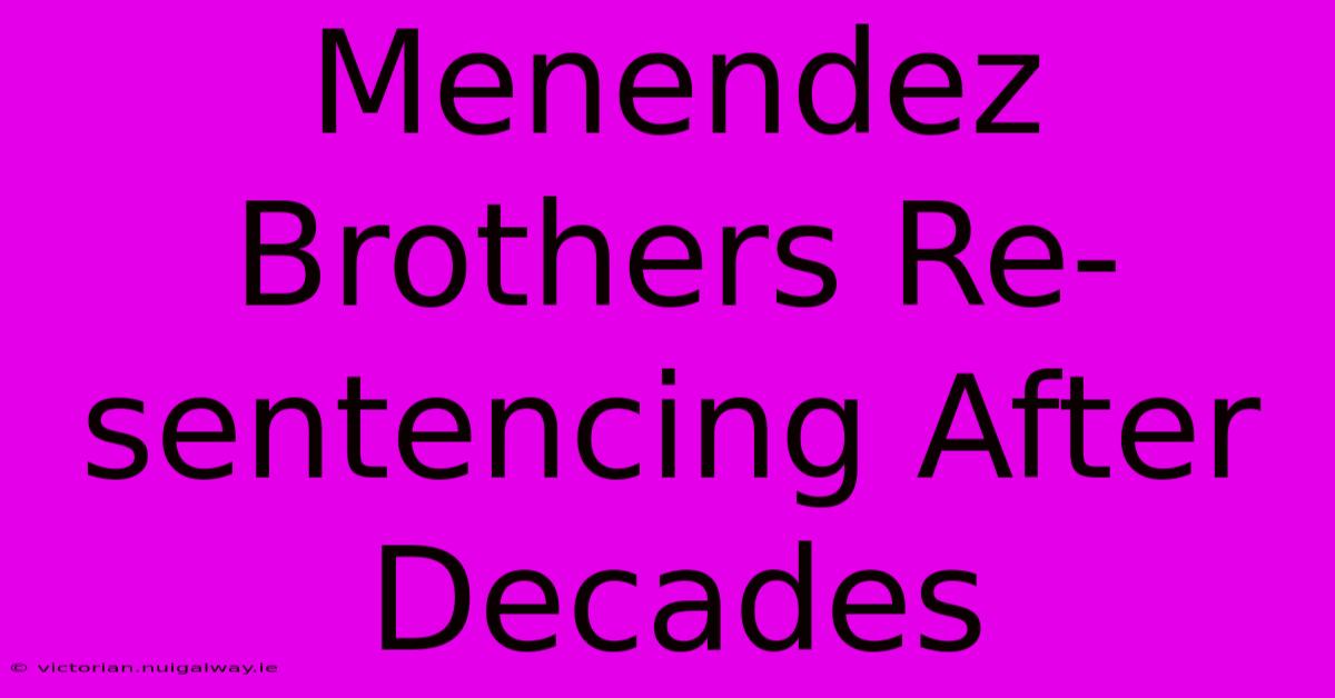 Menendez Brothers Re-sentencing After Decades