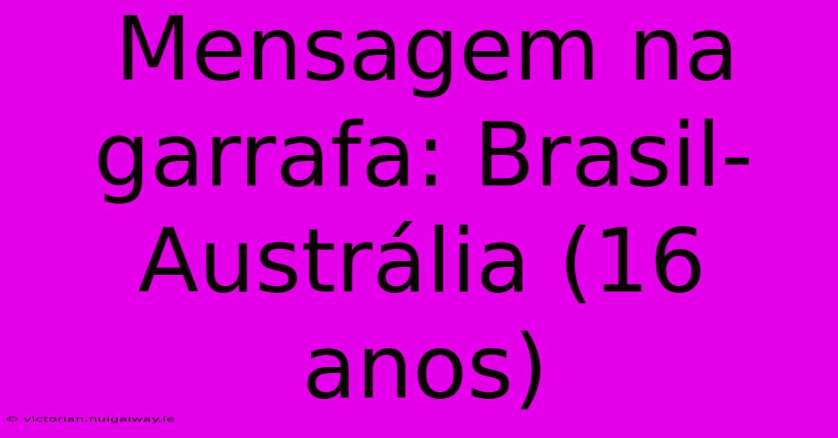 Mensagem Na Garrafa: Brasil-Austrália (16 Anos)