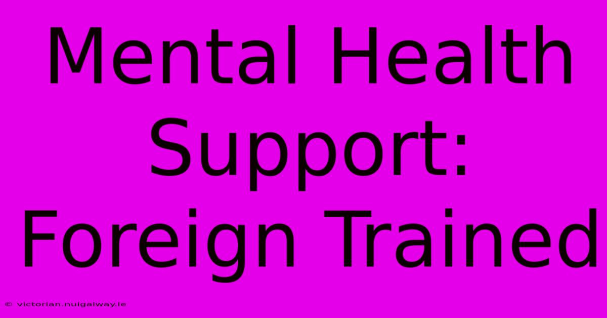 Mental Health Support: Foreign Trained