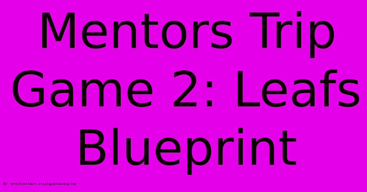 Mentors Trip Game 2: Leafs Blueprint