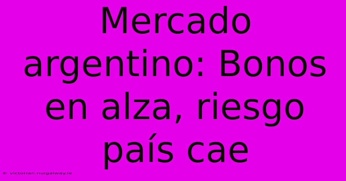 Mercado Argentino: Bonos En Alza, Riesgo País Cae 