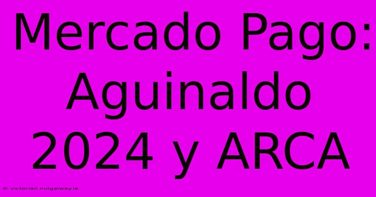 Mercado Pago:  Aguinaldo 2024 Y ARCA