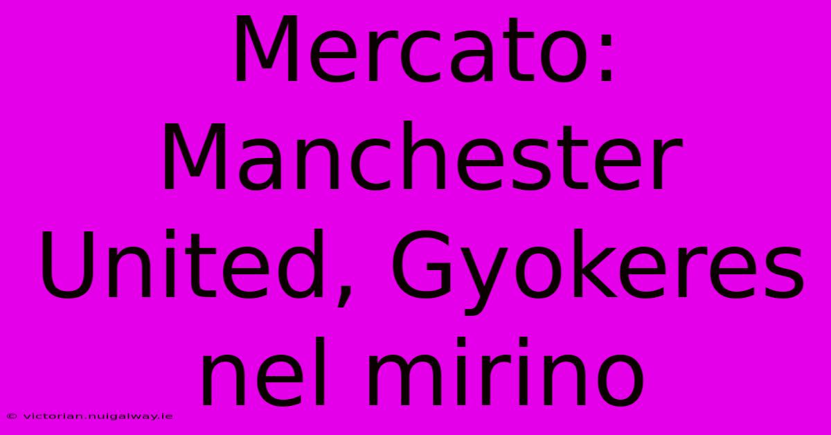 Mercato: Manchester United, Gyokeres Nel Mirino