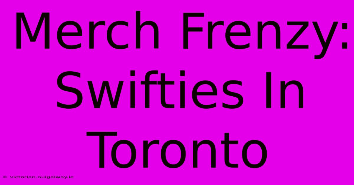 Merch Frenzy: Swifties In Toronto 