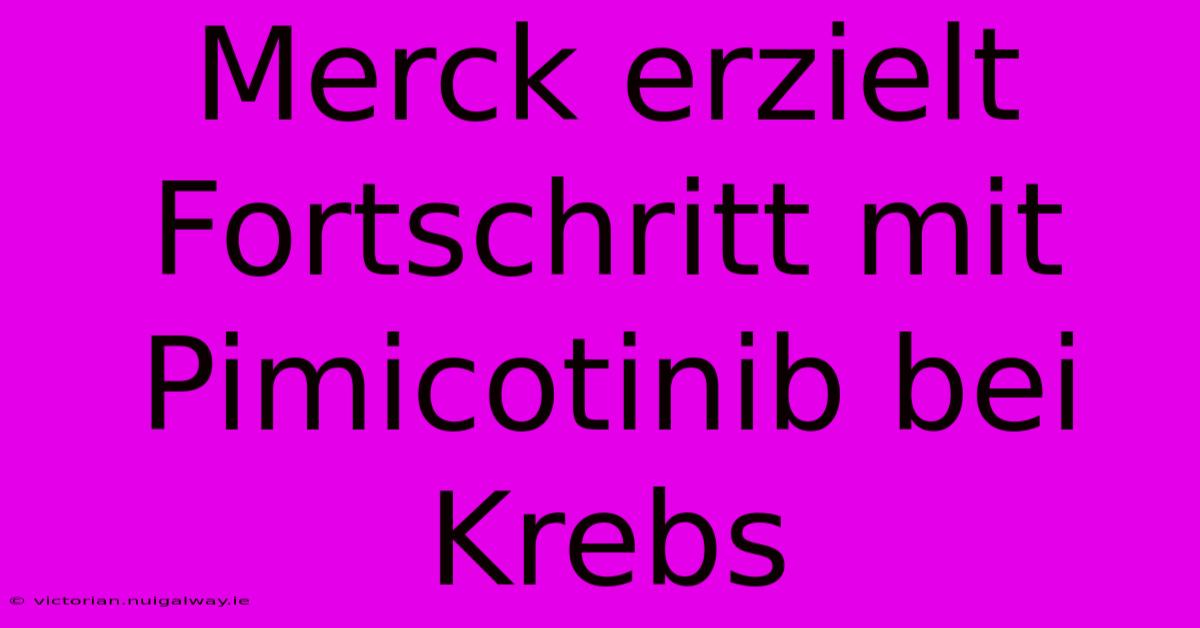 Merck Erzielt Fortschritt Mit Pimicotinib Bei Krebs