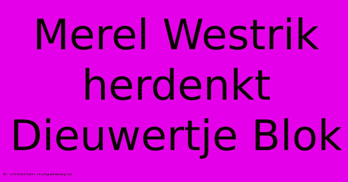 Merel Westrik Herdenkt Dieuwertje Blok 