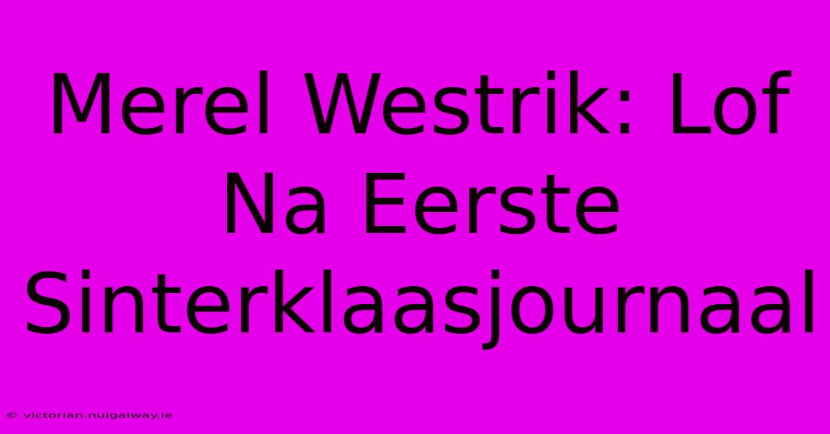 Merel Westrik: Lof Na Eerste Sinterklaasjournaal