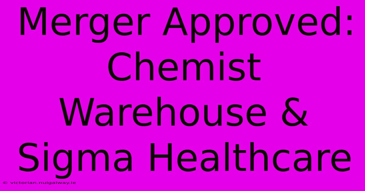 Merger Approved: Chemist Warehouse & Sigma Healthcare