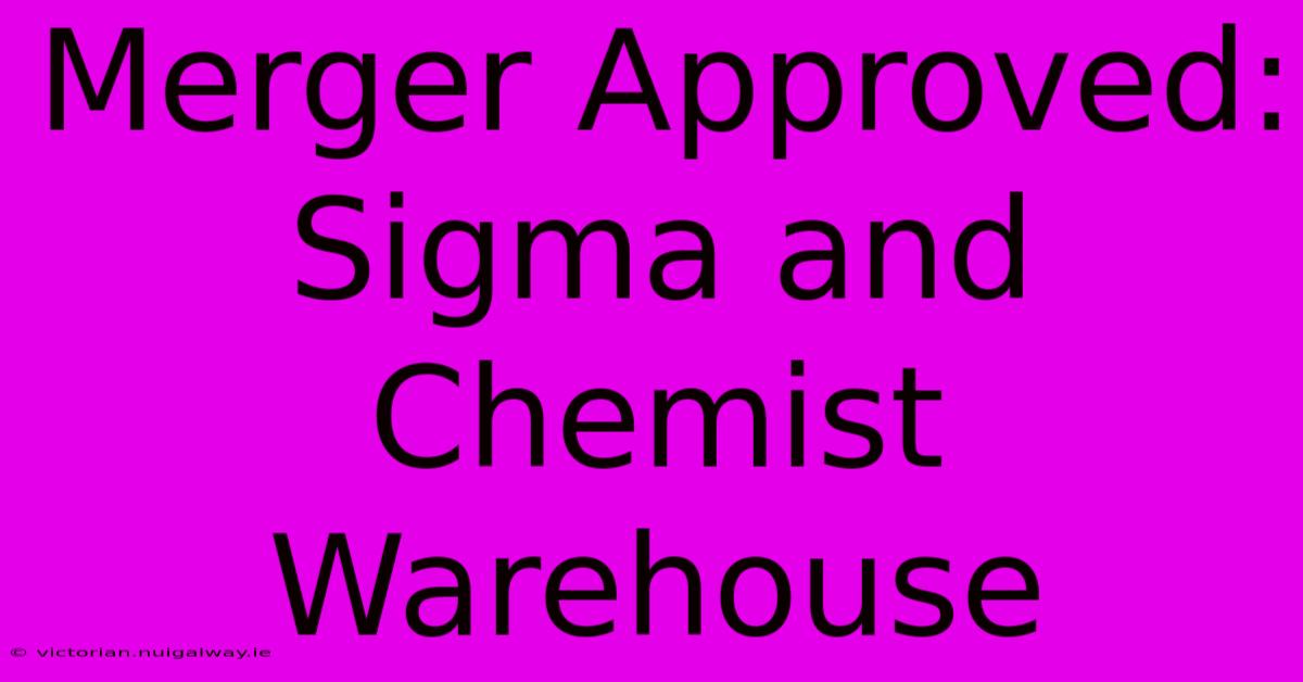 Merger Approved: Sigma And Chemist Warehouse