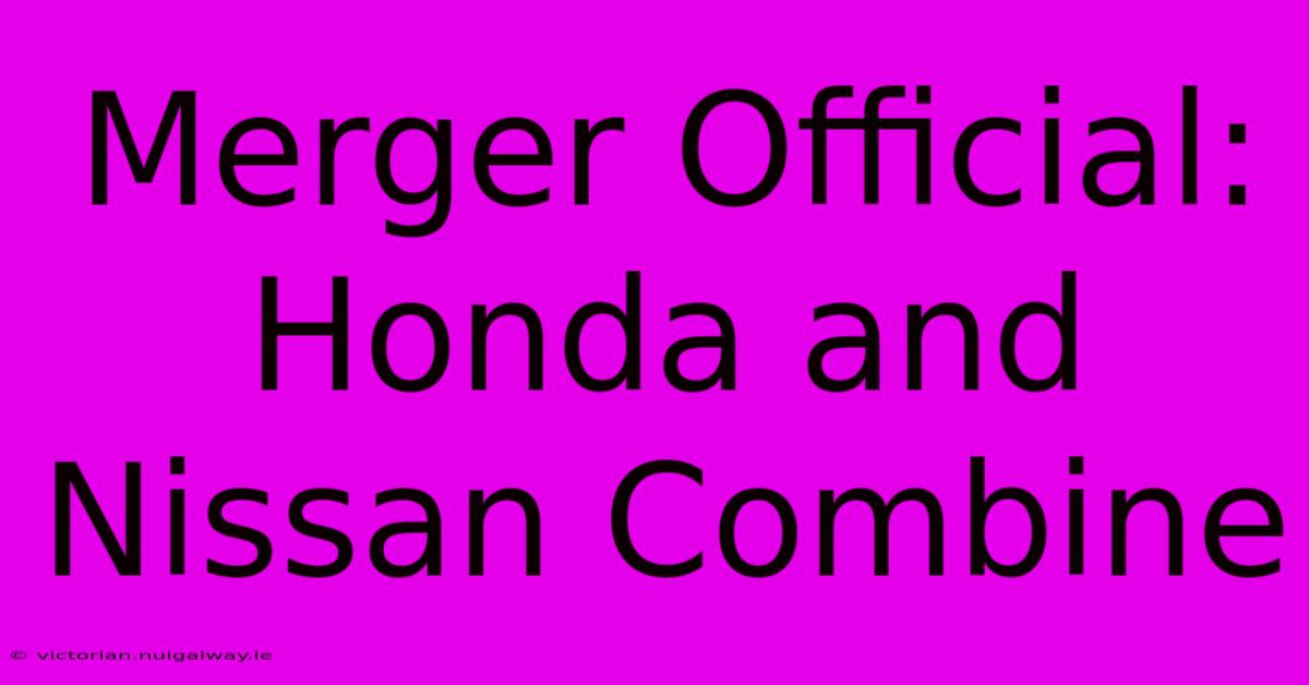 Merger Official: Honda And Nissan Combine