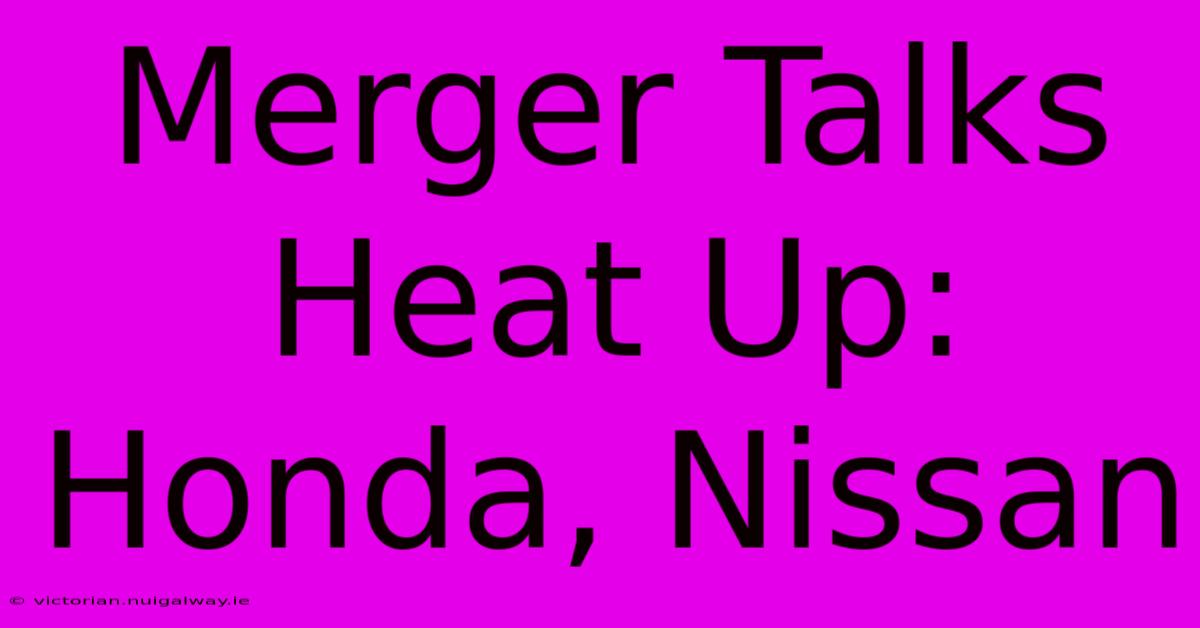 Merger Talks Heat Up: Honda, Nissan