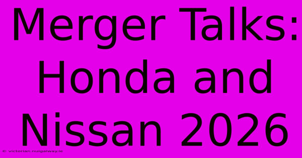 Merger Talks: Honda And Nissan 2026