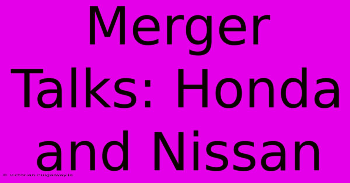 Merger Talks: Honda And Nissan