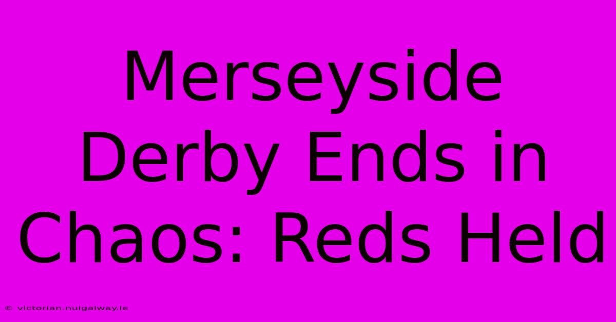 Merseyside Derby Ends In Chaos: Reds Held