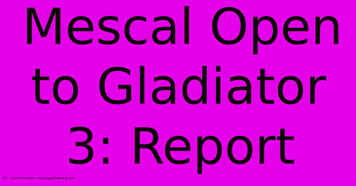 Mescal Open To Gladiator 3: Report