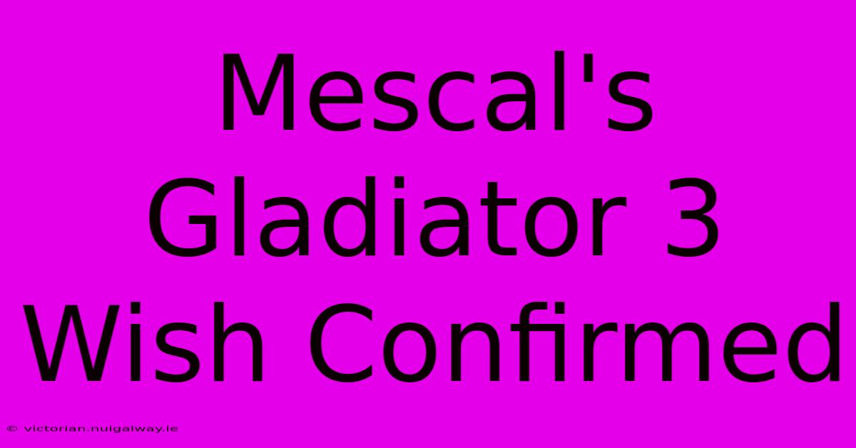 Mescal's Gladiator 3 Wish Confirmed 