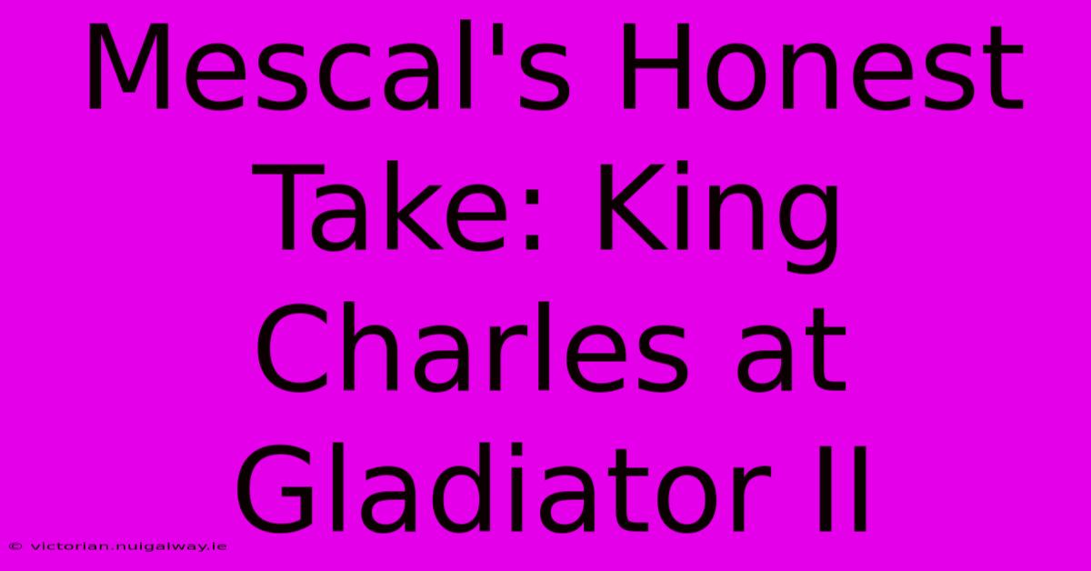 Mescal's Honest Take: King Charles At Gladiator II