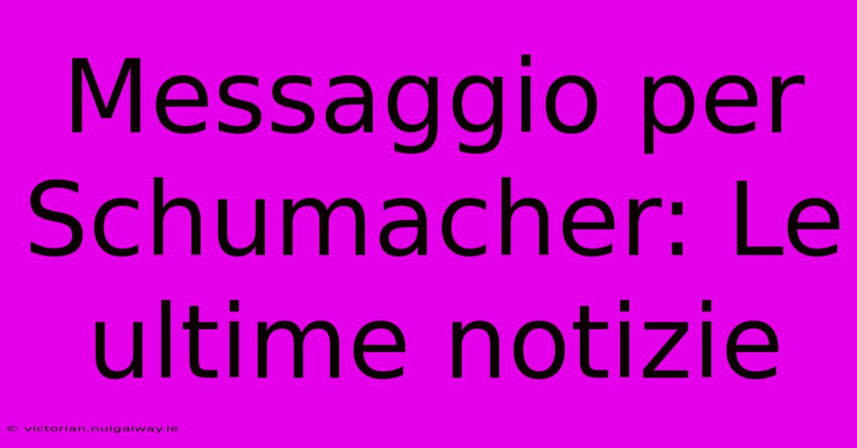 Messaggio Per Schumacher: Le Ultime Notizie 