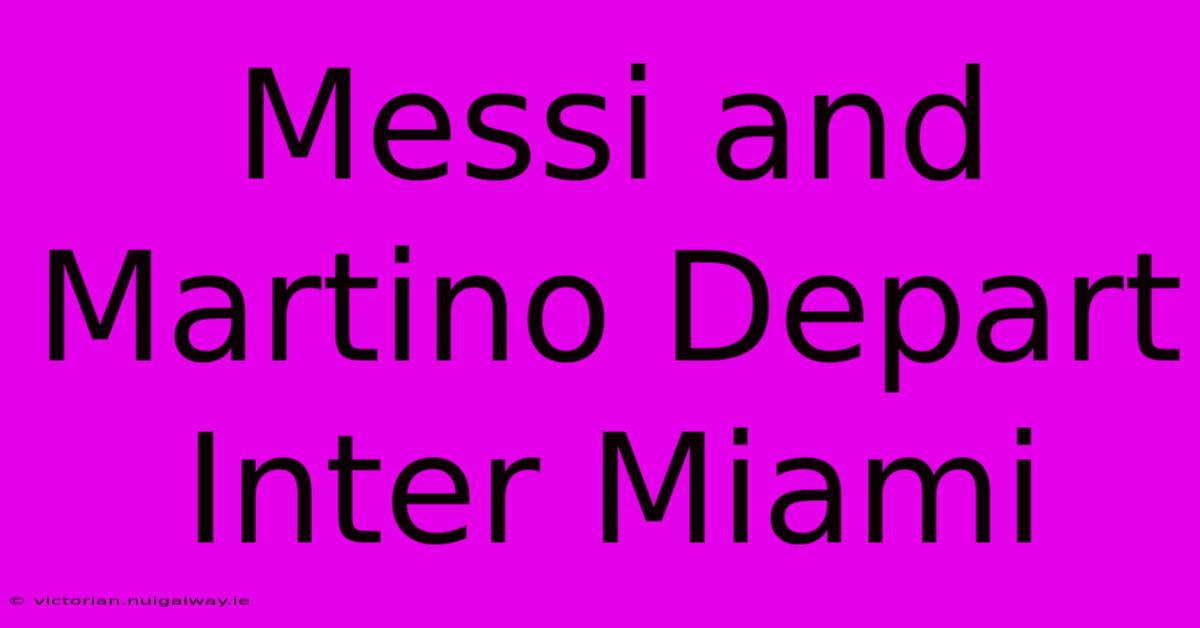 Messi And Martino Depart Inter Miami