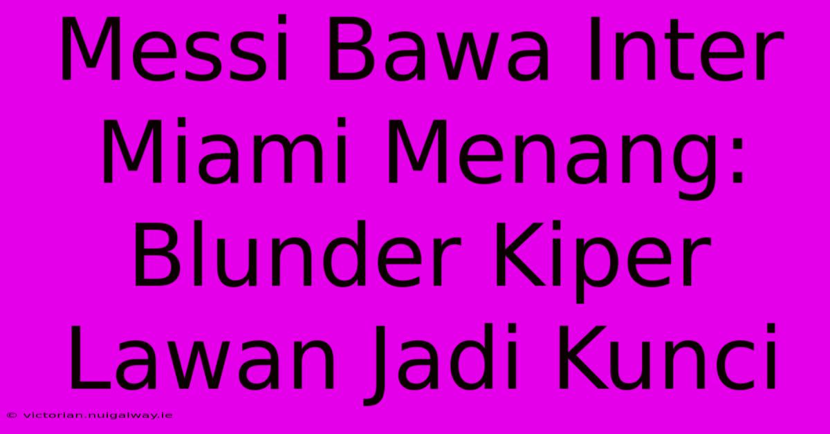 Messi Bawa Inter Miami Menang: Blunder Kiper Lawan Jadi Kunci