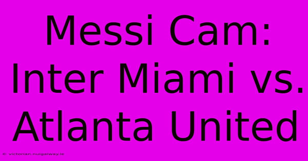 Messi Cam: Inter Miami Vs. Atlanta United