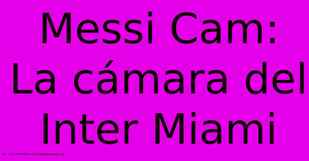 Messi Cam: La Cámara Del Inter Miami