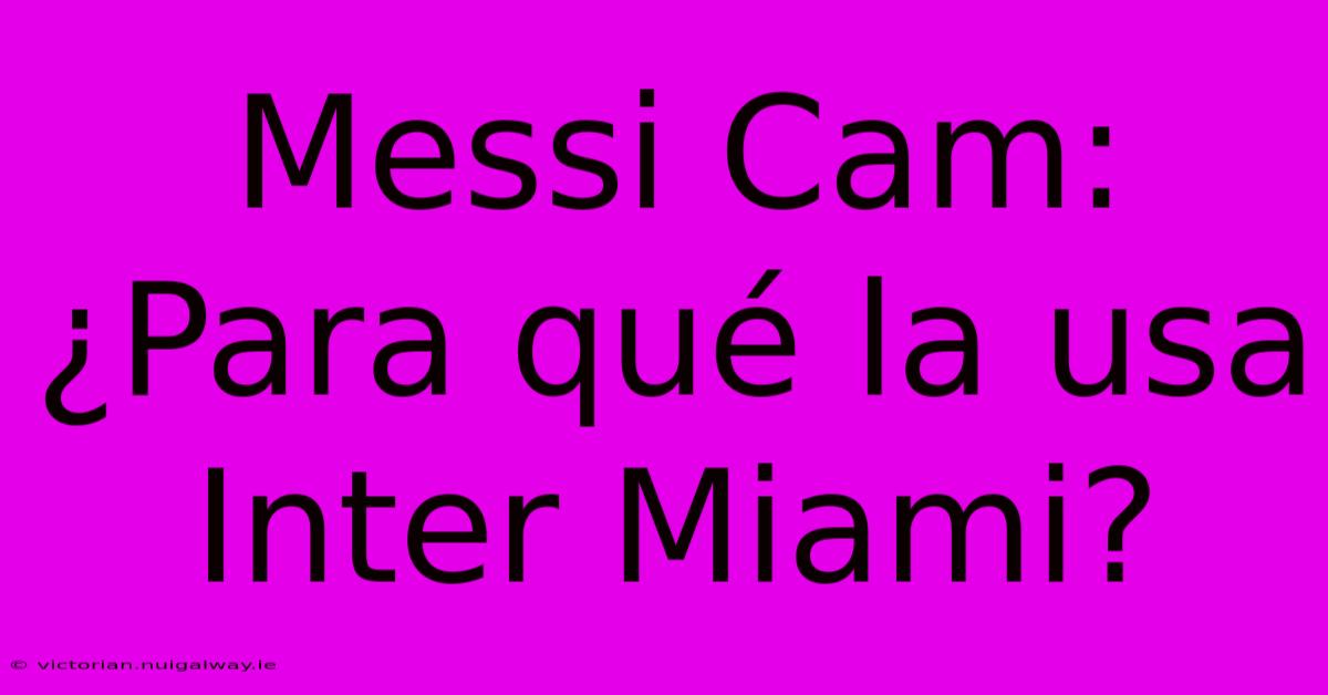 Messi Cam: ¿Para Qué La Usa Inter Miami?