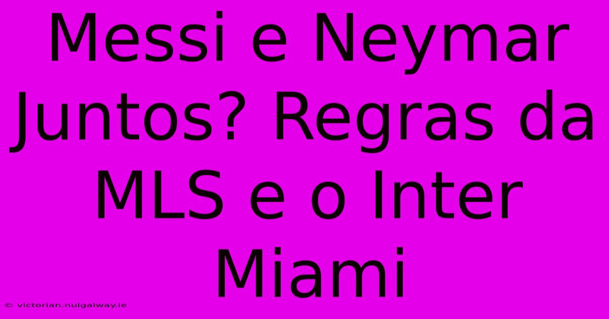 Messi E Neymar Juntos? Regras Da MLS E O Inter Miami 