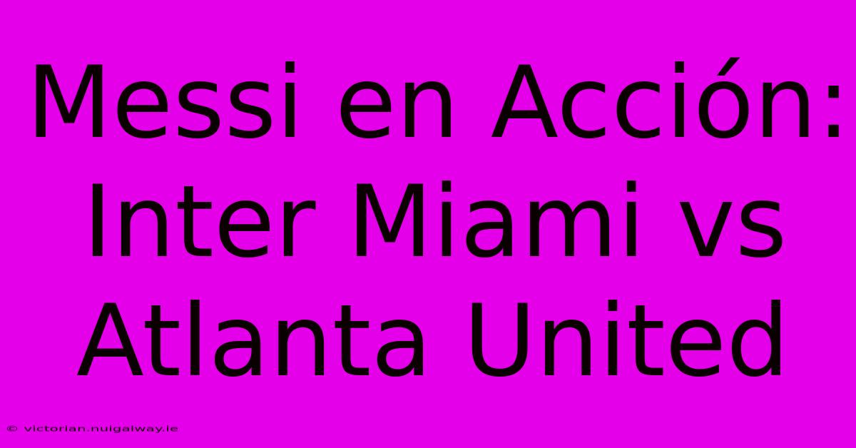 Messi En Acción: Inter Miami Vs Atlanta United