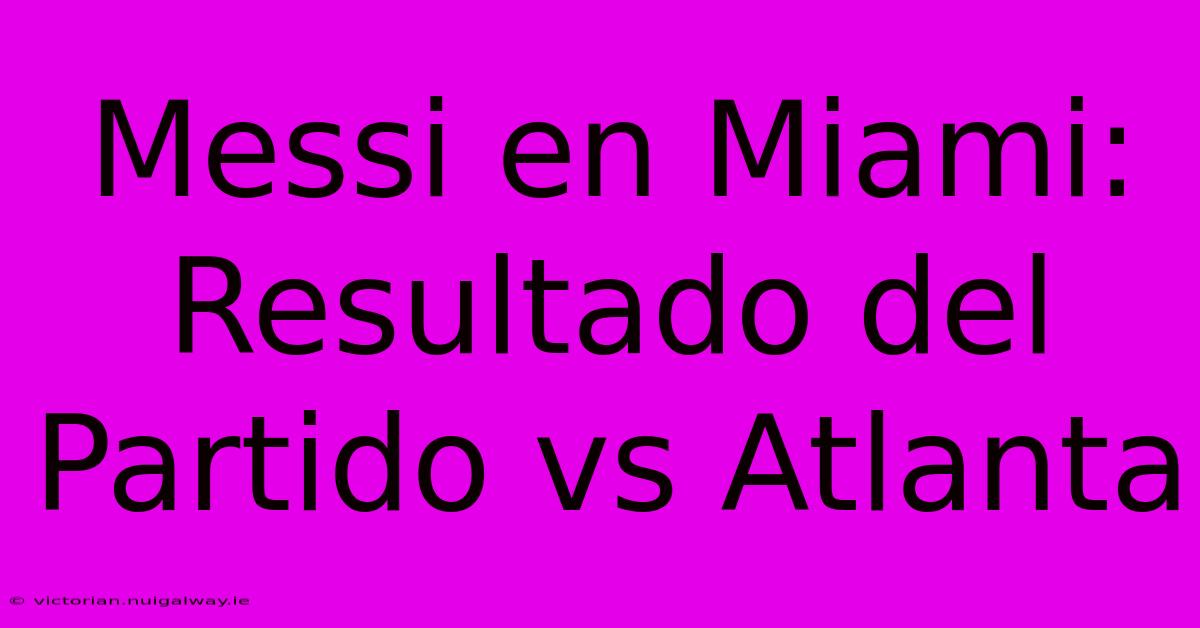 Messi En Miami: Resultado Del Partido Vs Atlanta