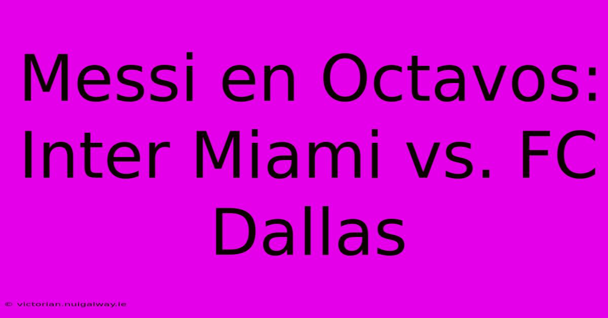 Messi En Octavos: Inter Miami Vs. FC Dallas