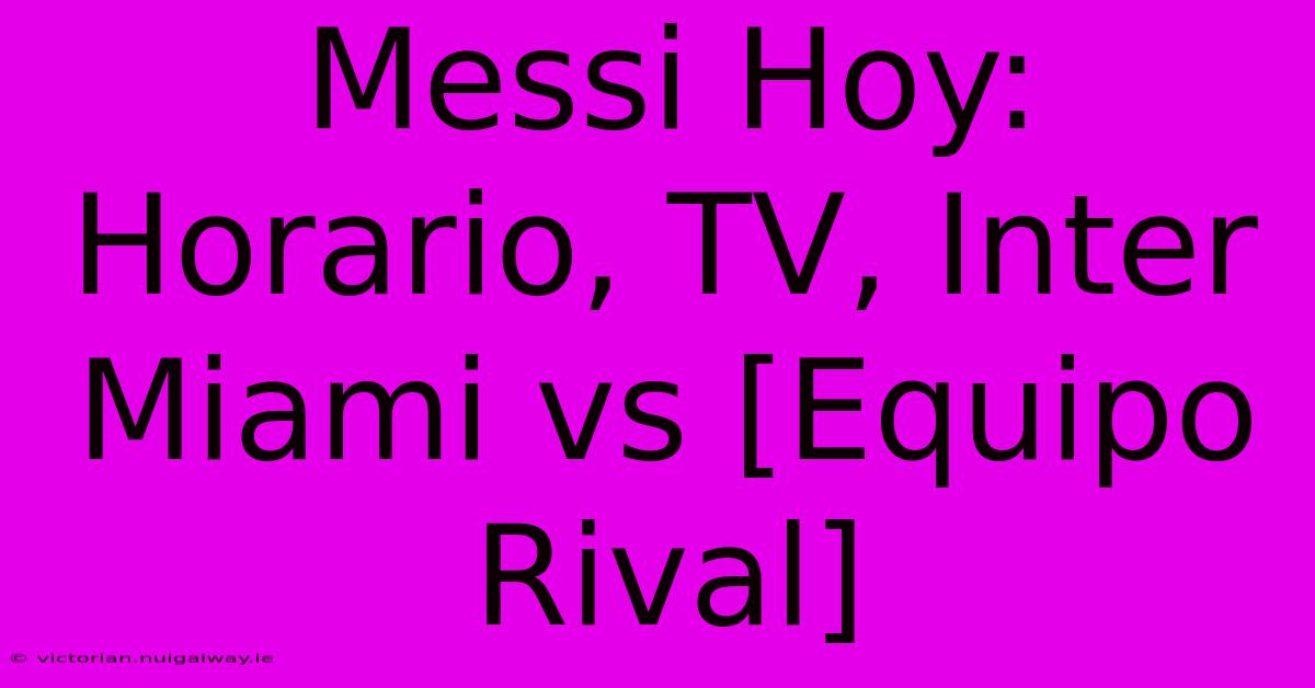 Messi Hoy: Horario, TV, Inter Miami Vs [Equipo Rival]