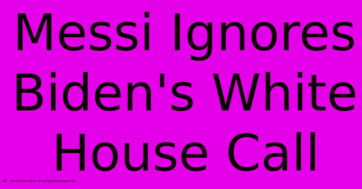 Messi Ignores Biden's White House Call