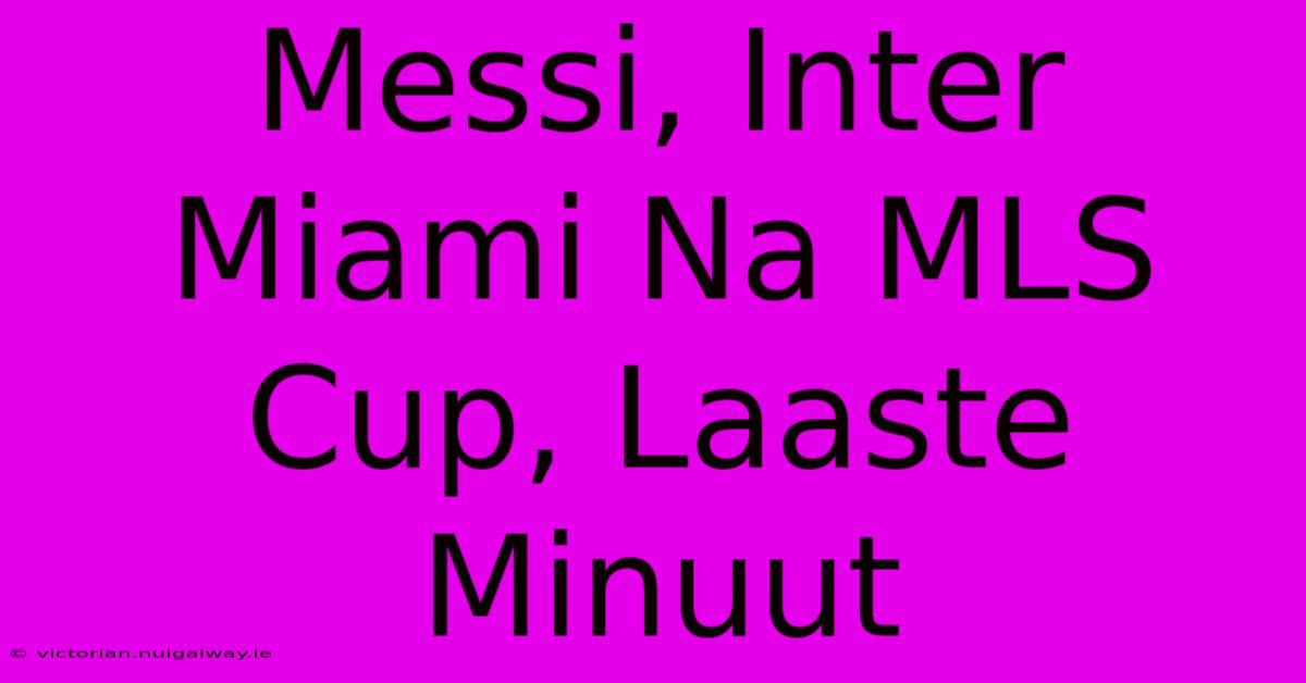 Messi, Inter Miami Na MLS Cup, Laaste Minuut