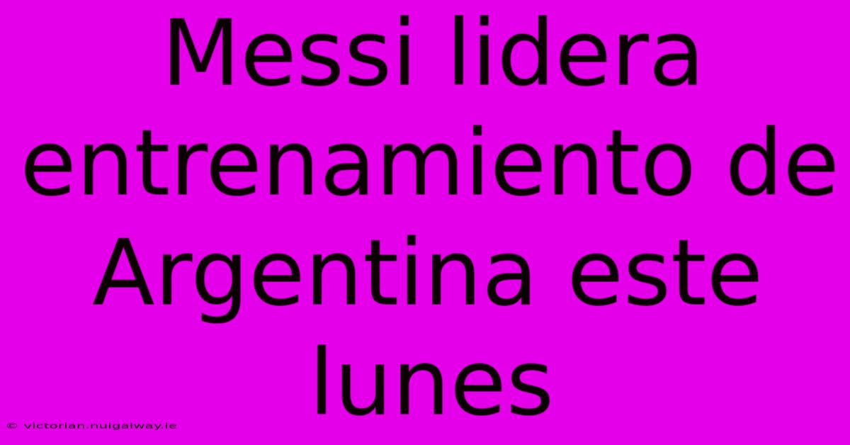 Messi Lidera Entrenamiento De Argentina Este Lunes