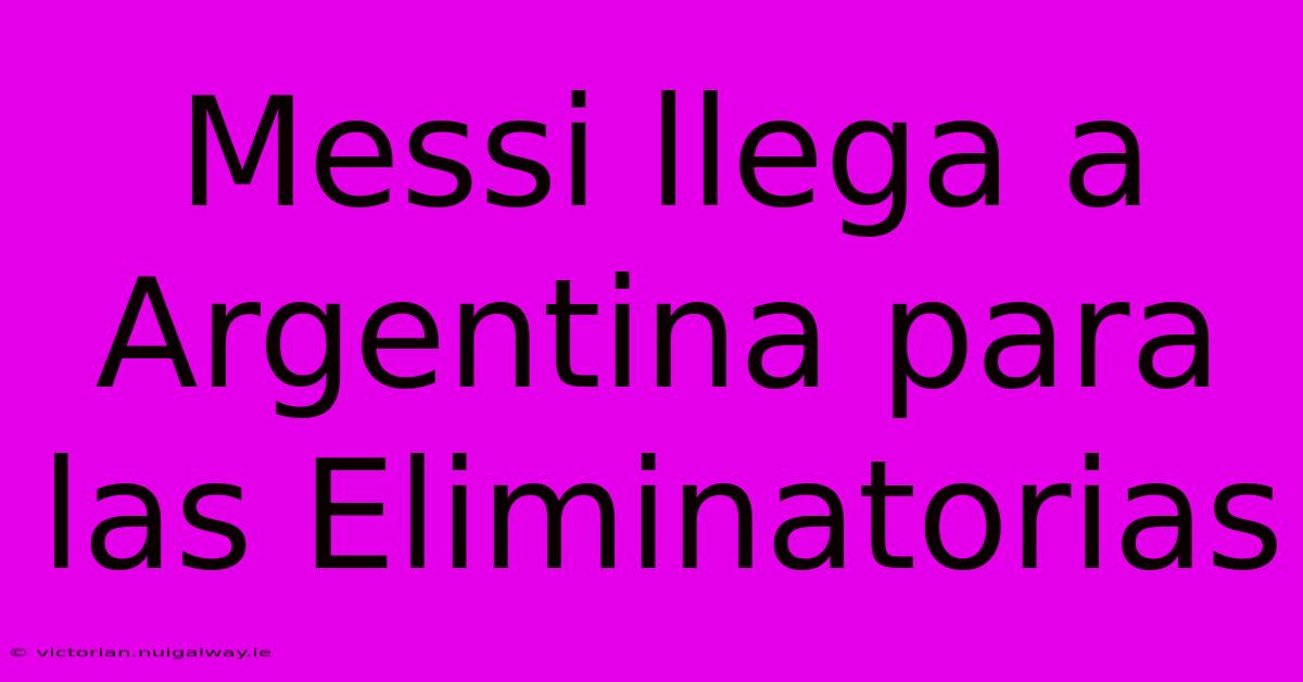 Messi Llega A Argentina Para Las Eliminatorias 