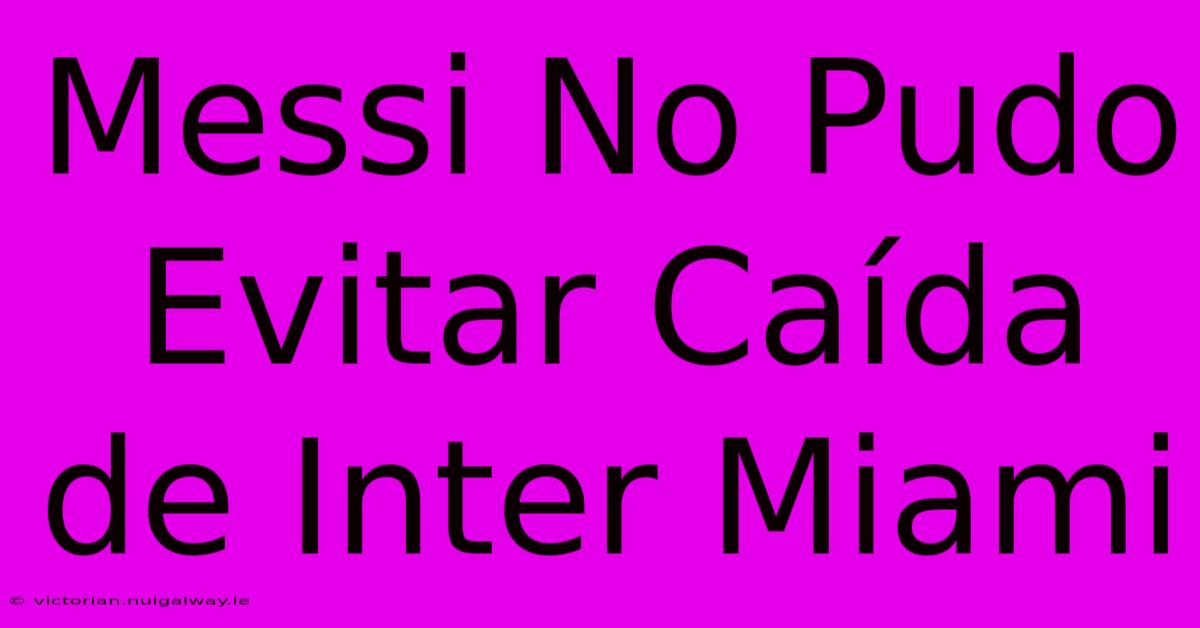 Messi No Pudo Evitar Caída De Inter Miami