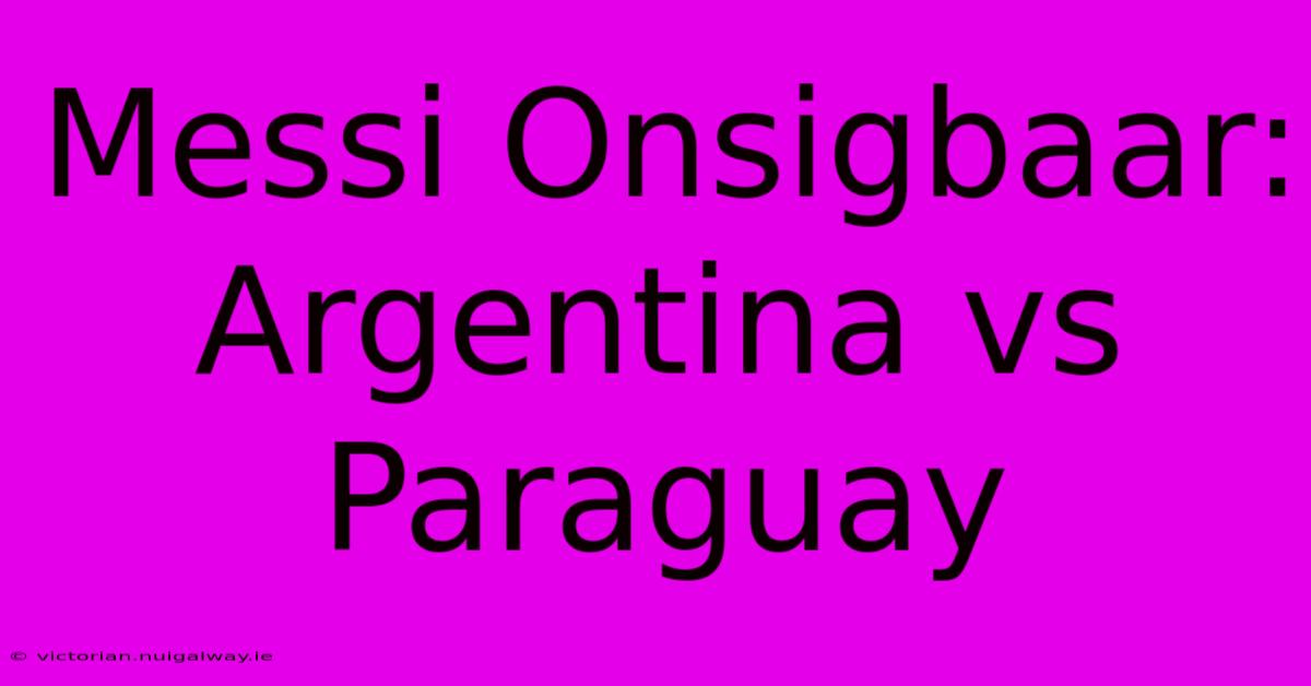 Messi Onsigbaar: Argentina Vs Paraguay