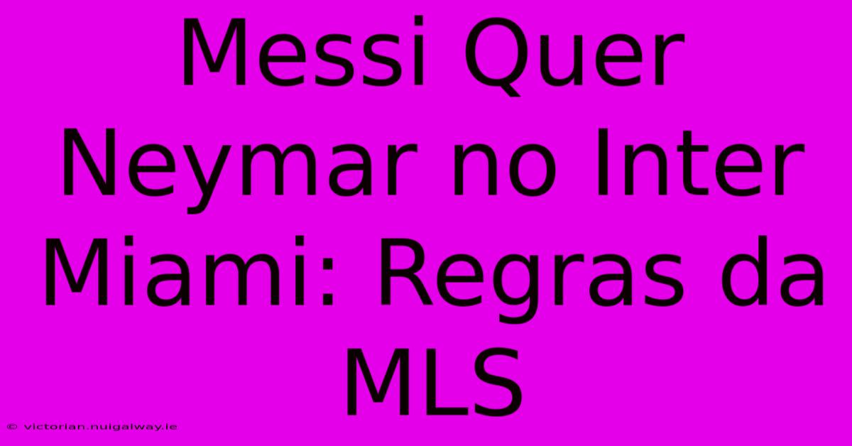 Messi Quer Neymar No Inter Miami: Regras Da MLS