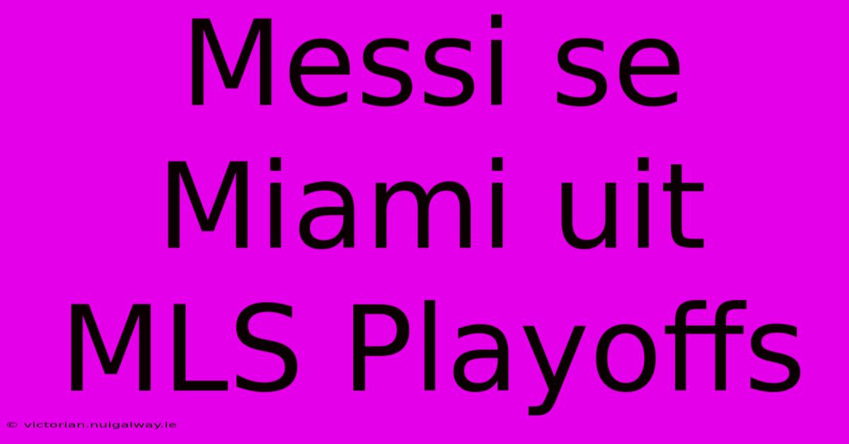 Messi Se Miami Uit MLS Playoffs