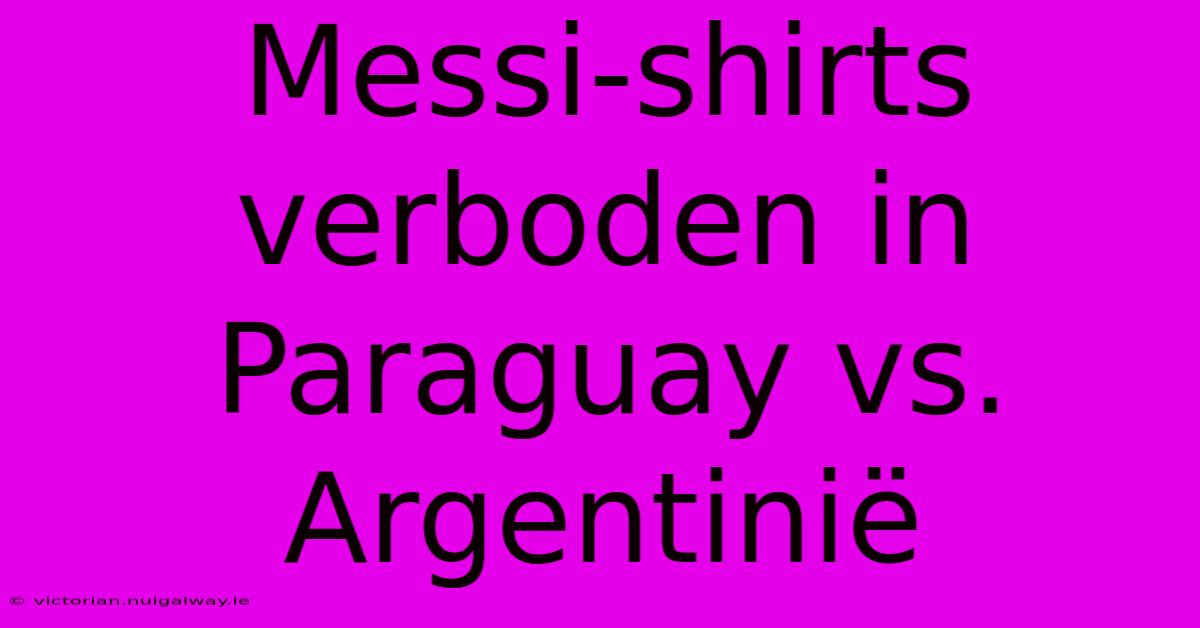 Messi-shirts Verboden In Paraguay Vs. Argentinië