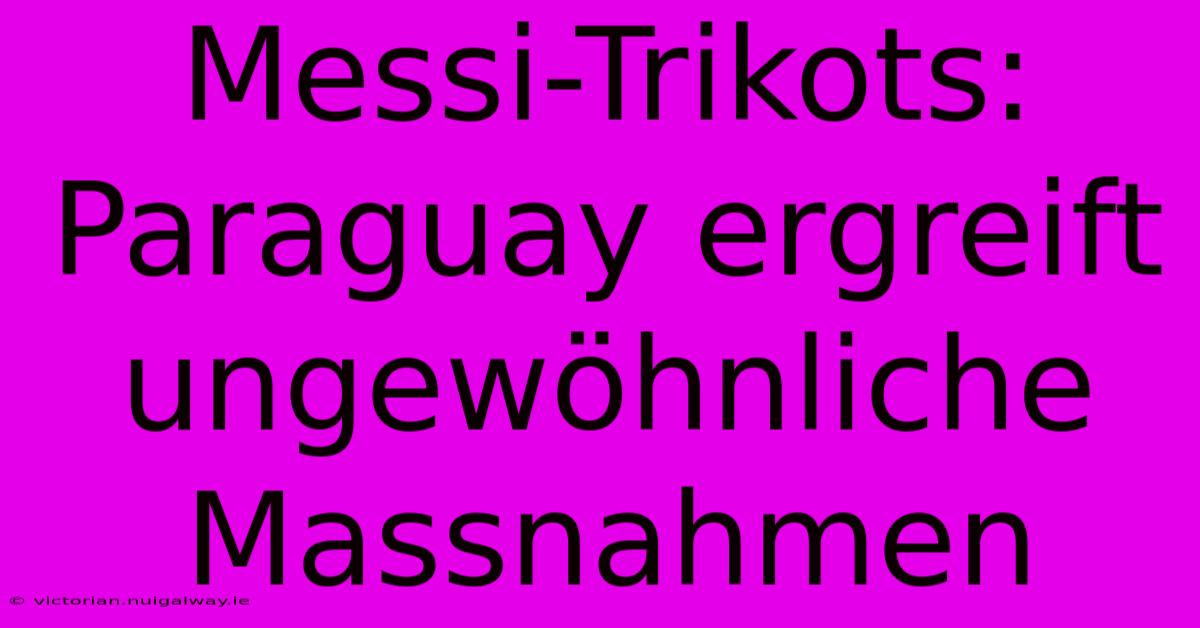 Messi-Trikots: Paraguay Ergreift Ungewöhnliche Massnahmen 